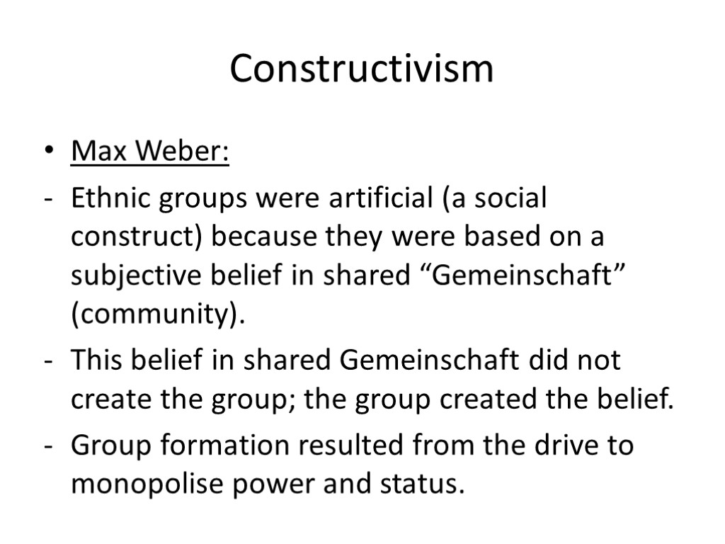 Constructivism Max Weber: Ethnic groups were artificial (a social construct) because they were based